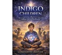 Indigo Children : The Complete Guide to Indigo Types, Traits, Gifts, Challenges, and Conscious Parenting