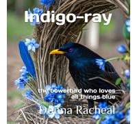 Indigo-ray: the bowerbird who loves all things blue (Australian Birds - their stories)