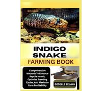 INDIGO SNAKE FARMING BOOK: Comprehensive Methods To Enhance Reptile Health, Optimize Breeding Cycles, And Maximize Farm Profitability