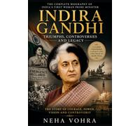 Indira Gandhi: Triumphs, Controversies and Legacy: The Complete Biography of India's First Woman Prime Minister and One of the Most Influential Leaders of Modern India