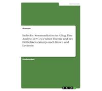 Indirekte Kommunikation im Alltag. Eine Analyse der Grice'schen Theorie und des Höflichkeitsprinzips nach Brown und Levinson