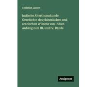 Indische Alterthumskunde Geschichte des chinesischen und arabischen Wissens von Indien Anhang zum III. und IV. Bande