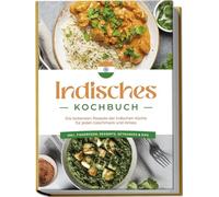 Indisches Kochbuch: Die leckersten Rezepte der indischen Küche für jeden Geschmack und Anlass - inkl. Fingerfood, Desserts, Getränken & Dips