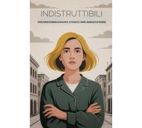 INDISTRUTTIBILI: Vivere sereni ed immuni da negatività, pettegolezzi, invidie, maldicenze ed ipocrisie