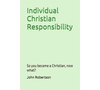 Individual Christian Responsibility: So you became a Christian, now what?