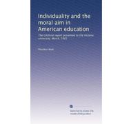 Individuality and the moral aim in American education: The Gilchrist report presented to the Victoria university, March, 1901