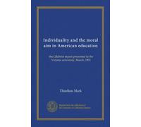 Individuality and the moral aim in American education: the Gilchrist report presented to the Victoria university, March, 1901