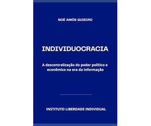 INDIVIDUOCRACIA: A descentralização do poder político e econômico na era da informação