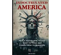 INDOCTRINATED AMERICA: How a Nation Was Taught What to Think and Forgot How to Question