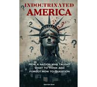 INDOCTRINATED AMERICA: How a Nation Was Taught What to Think and Forgot How to Question