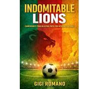 Indomitable Lions: Cameroon's Trailblazing Path for African Football (Football Nations: Stories of Glory and Strife)