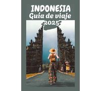 INDONESIA Guía de viaje 2025: Explore el archipiélago: consejos de expertos, conocimientos culturales y destinos imperdibles para todo viajero”