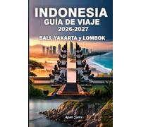 INDONESIA GUÍA DE VIAJE 2026-2027 BALI, YAKARTA y LOMBOK: Principales atracciones, consejos de expertos, joyas ocultas, playas escondidas, información cultural, alojamiento e itinerarios detallados.