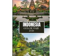 INDONESIA GUÍA DE VIAJE 2026: Lo que nadie te dijo antes de visitar: gemas ocultas, secretos locales y consejos prácticos (imagen a todo color)