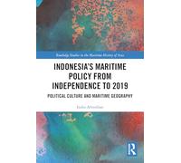 Indonesia’s Maritime Policy from Independence to 2019: Political Culture and Maritime Geography (Routledge Studies in the Maritime History of Asia)