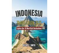 INDONESIA TRAVEL GUIDE: 2025 Explore the 10 Must-Visit Destinations: Hidden Gems, Breathtaking Sights, Cultural Treasures, and Unforgettable ... Across the Vibrant Islands of the Archipelago