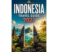 INDONESIA TRAVEL GUIDE 2026-2027: Island Hopping, Cuisine, and Culture Across Bali, Lombok, Sumatra, and Komodo