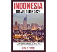 INDONESIA TRAVEL GUIDE 2026: A Practical Guide to Indonesia’s Islands, Culture, Nature, Food, and Unforgettable Adventures in 2026