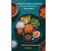 Indonesian Cooking for Beginners: Easy Balinese Recipes Made Simple: Authentic Island Food Made Simple