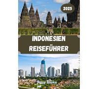 INDONESIEN REISEFÜHRER 2025: Ein umfassendes Indonesien Entdeckung: Unterkünfte, beste Reisezeiten, Sehenswürdigkeiten, die man gesehen haben muss, Top-Städte und wichtige Reiseeinblicke.