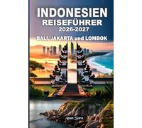 INDONESIEN REISEFÜHRER 2026-2027 Bali, Jakarta und Lombok: Top-Sehenswürdigkeiten, Expertentipps, Geheimtipps, versteckte Strände, kulturelle Einblicke, Unterkünfte & detaillierte Reisepläne