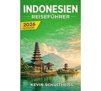 Indonesien Reiseführer 2026: Alles, was Sie wissen müssen, um eine unvergessliche Reise zu planen: Sehenswerte Reiseziele, versteckte Juwelen und lokale Geheimtipps