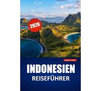 INDONESIEN REISEFÜHRER 2026: Entdecken Sie Inselhüpfen, vulkanische Landschaften, lokale Küche, kulturelle Stätten und Reiseplanungstipps für Ihre Reise nach Südostasien