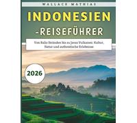 Indonesien-Reiseführer 2026: Von Balis Stränden bis zu Javas Vulkanen: Kultur, Natur und authentische Erlebnisse