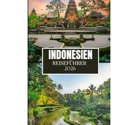 INDONESIEN REISEFÜHRER 2026: Was Ihnen vor Ihrem Besuch niemand gesagt hat - versteckte Juwelen, lokale Geheimnisse und praktische Tipps (Vollfarbbild)