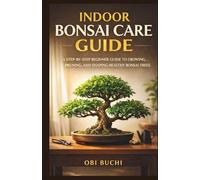 Indoor Bonsai Care: A Step-by-Step Beginner Guide to Growing, Pruning, and Shaping Healthy Bonsai Trees