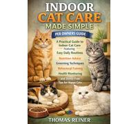 INDOOR CAT CARE MADE SIMPLE: A Practical Guide to Indoor Cat Care Featuring Easy Daily Routines, Nutrition Advice, Grooming Techniques, Behavioral ... and Stress-Free Tips for Happy Cats.