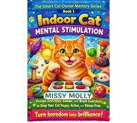 Indoor Cat Mental Stimulation: Proven Activities, Games, and Brain Exercises to Keep Your Cat Happy, Active, and Stress-Free (The Cat Mastery Series)