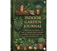 Indoor Garden Journal: A Complete Plant Care Logbook | 120 Pages for Dedicated Indoor Gardeners | Strengthen Your Indoor Jungle and Help Every Plant Thrive