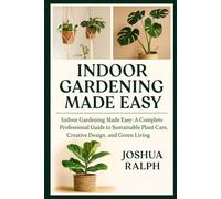 INDOOR GARDENING MADE EASY: Indoor Gardening Made Easy: A Complete Professional Guide to Sustainable Plant Care, Creative Design, and Green Living