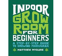Indoor Grow Room for Beginners: A Step-By-Step Guide to Growing Marijuana