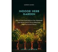Indoor Herb Garden: How to Grow Fresh Herbs on Your Windowsill Year-Round, Even If You've Killed Every Plant You've Ever Owned (Garden Guides)