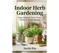 Indoor Herb Gardening: Easy Ways to Grow Fresh Herbs in Small Spaces (Fresh Herbs at Home)