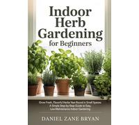 Indoor Herb Gardening for Beginners: Grow Fresh, Flavorful Herbs Year-Round in Small Spaces: A Simple Step-by-Step Guide to Easy, Low-Maintenance Indoor Gardening (Indoor Growing Series)