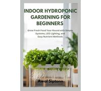INDOOR HYDROPONIC GARDENING FOR BEGINNERS: Grow Fresh Food Year-Round with Simple Systems, LED Lighting, and Easy Nutrient Methods