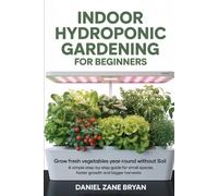 Indoor Hydroponic Gardening for Beginners: Grow Fresh Vegetables Year-Round Without Soil (Indoor Growing Series)