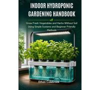 INDOOR HYDROPONIC GARDENING HANDBOOK: Grow Fresh Vegetables and Herbs Without Soil Using Simple Systems and Beginner Friendly Methods