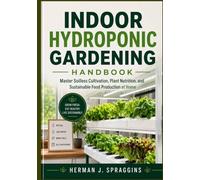 Indoor Hydroponic Gardening Handbook: Master Soilless Cultivation, Plant Nutrition, and Sustainable Food Production at Home