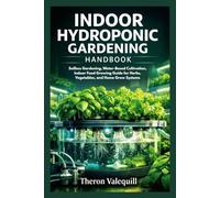 INDOOR HYDROPONIC GARDENING HANDBOOK: Soilless Gardening, Water-Based Cultivation, Indoor Food Growing Guide for Herbs, Vegetables, and Home Grow Systems