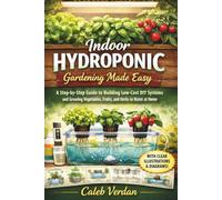 Indoor Hydroponic Gardening Made Easy: A Step-by-Step Guide to Building Low-Cost DIY Systems and Growing Vegetables, Fruits, and Herbs in Water at Home