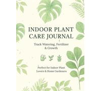 Indoor Plant Care Journal: Track Watering, Fertilizer & Growth