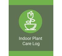 Indoor Plant Care Log Book: A Simple Organizer for Tracking Watering Schedules, Plant Care, Growth, Maintenance, and Houseplant Notes