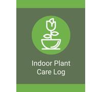Indoor Plant Care Log Book: A Simple Organizer for Tracking Watering Schedules, Plant Care, Growth, Maintenance, and Houseplant Notes