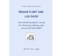 Indoor Plant Care Log Book: The Essential Houseplant Journal for Monitoring Watering, Light, Growth, and Plant Health