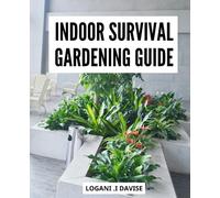 Indoor Survival Gardening Guide: Learn How to Grow Your Own Food, Create a Self-Sufficient Garden, and Thrive in Any Situation | Survival gardening techniques for Absolute Beginners