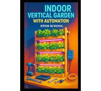 Indoor Vertical Garden with Automation: Build a Smart Space-Saving Garden with Automated Watering and Sustainable Indoor Growing